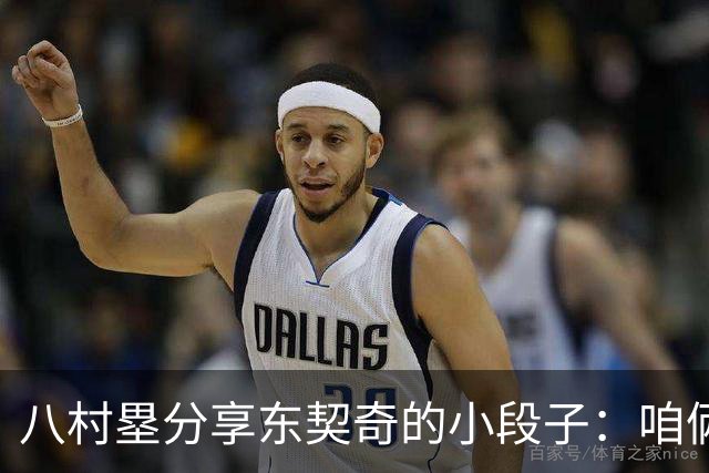 八村塁分享东契奇的小段子：咱俩的友情比垃圾话更有趣