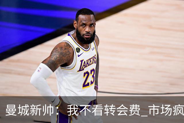 曼城新帅：我不看转会费 市场疯了