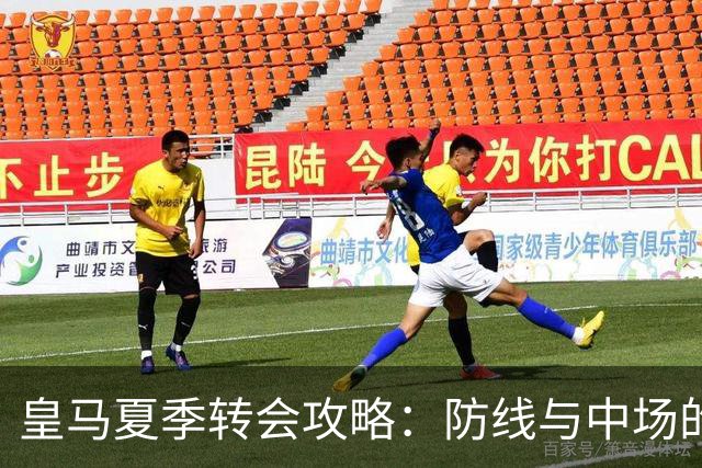 皇马夏季转会攻略：防线与中场的双重冲击波