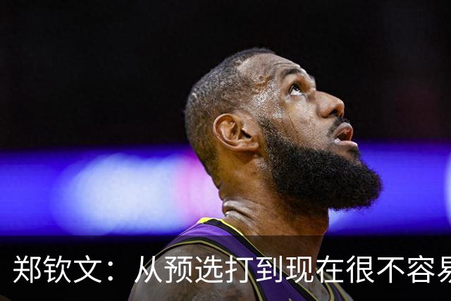 郑钦文：从预选打到现在很不容易，自己也为此骄傲